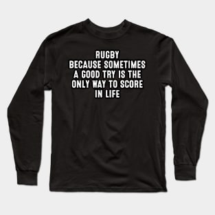 Rugby Because sometimes a good try is the only way to score in life Long Sleeve T-Shirt